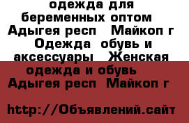 одежда для беременных оптом - Адыгея респ., Майкоп г. Одежда, обувь и аксессуары » Женская одежда и обувь   . Адыгея респ.,Майкоп г.